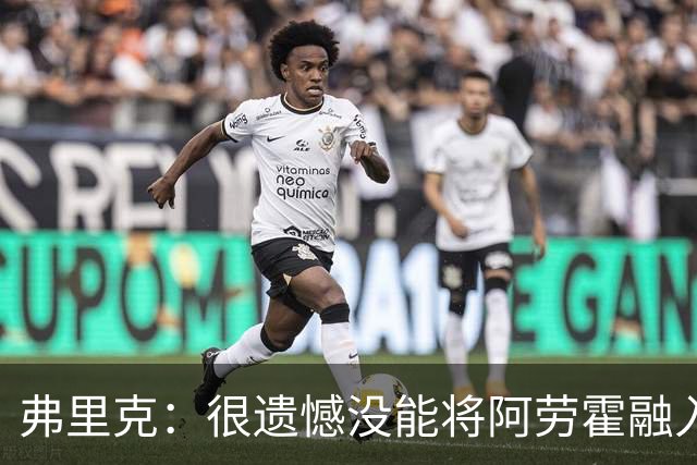 弗里克：很遗憾没能将阿劳霍融入体系，祝他在利物浦一切顺利