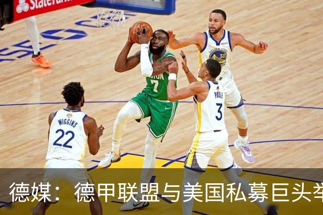 德媒：德甲联盟与美国私募巨头举行秘密会谈，或融资10亿欧元