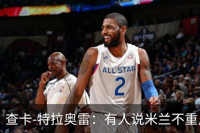 查卡-特拉奥雷：有人说米兰不重用年轻人？这我可不赞同