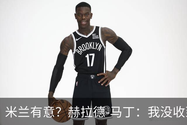 米兰有意？赫拉德-马丁：我没收到报价，但我不会离开巴萨
