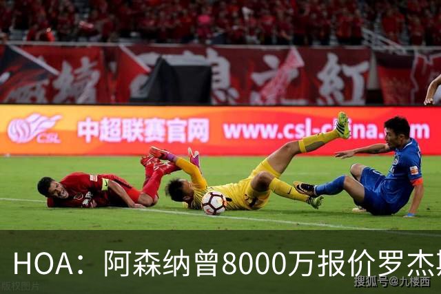 HOA：阿森纳曾8000万报价罗杰斯&最多出1亿；有意孔萨愿卖小马丁